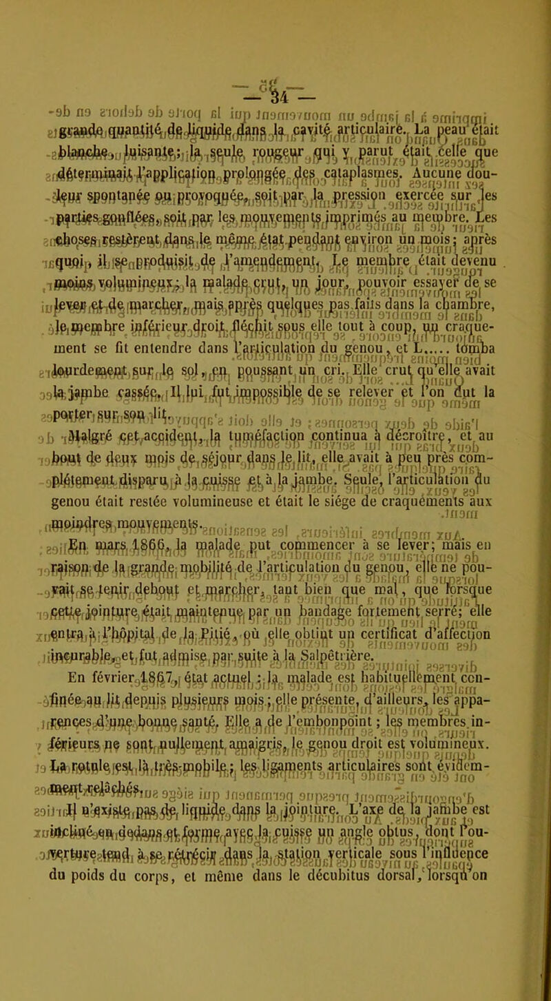 -«k-- 'Sb no Bioilob ob oJioq cl iui) Jnoniovuom nn odmcj cl r. omnqmi ji. i> 1:--.: 1 x„ a çg^ AucÛhe (loU- jr zintH fj •j’iiHnTcqrTroo nef b juoj goaiioiin S‘^ -iPŸ'^^Sftft¥^»S9MrRW- ^o?An/oir‘‘' ;,«bqs€S,çBs#Fp^t,^n^,}^ ^i^Vjiroii Pn jnois: aj|rès ^ I Ul i de , .. J. ,, ciU Mijwjj -II) <i,ij üiuuuiG U .-mopup elle avait IIGUO au . 4wrde«wPit,6UF;„lq p9,u^^pt,un du ,,Ul;j?pbe oipo“m?m all^ ja ;, .nrioar n 7rj-,i. yb obic'l •>b i^lalgré ppj;^cqic|qp,,,î^ [HP?é(?,Ç^if|P fec^f’xnoV , ,bw» dp ^m ^Pis ,^a;jgJç^Ut,^elle^av à jieg ,pl^tqpient.4,^?paru,p ^^f,àj),a ^t^mbe. S^uje^ i;^Ücuj^upi^(lu genou était restée volumineuse et était le siège de craquéiiients aux . J .inorn ,W!rS6WW,,-ÿl»(>M f5.i,,jijf!,sr,,.uot bieu^^^M jqjiülfpi,,^ gfr aa ÿmdage f^neraehl|Sefrf|^ elle i'*W'i'iïWP'«' i''eil*^MiÇiS“ j!('„si'f'!l‘ !!l! 'Sff,!f'f,ÿ,,Sisfe/, lOfO ection dWP*ee^,^ut,3e|pis|^,pa|;,^pp^à,^^ En févriergl^^?^, 4^a^t [,3;!^;, ii^fîade^ esf^ habUu|;nb|Aen^^c ,finép,^q,|4,.^epqi^ PTPi?P?JPjnf P'iusVi*;?^ ùRençes4’wn^.,bpwq,?pptp^ Pilpi.pfîje/’embpnpdint ; j^ memW^^ Vif) cen- ffi )9 gOiPR?iqt/i;piâç^f,j,g gg^jg JJJ Jnoncffnoq orqiaoiq JfiDm'vgifnnoiio'b nîflx^ftlq,BftS,3lp,Iigp^,dpp^ laiiçiçlur^.^ L’ax^ f du poids du corps, et même dans le décubitus dorsal,'lorsqn on