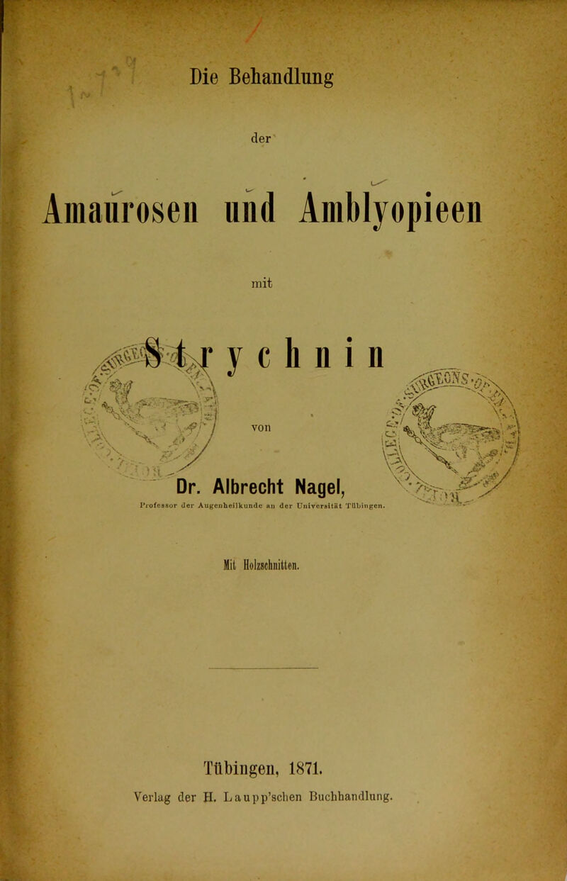 / \ Die Behandlung der' Amaurosen und Amblyopieen mit Mil Holzschnitten. 1 Tübingen, 1871. Verlag der H. Laupp’sclien Buchhandlung.