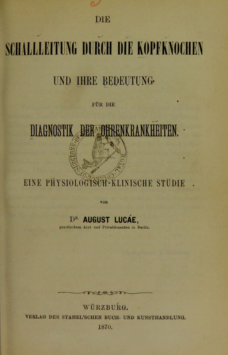 DIE D« AUGUST LUCÄE, practiscbem Arzt und PrivatdoceDten in Berlin. AVÜilZBUKÖ. ' VERLAG DER STAHEL’SCHEN BUCH- UND KUNSTHANDLUNG. 1870.