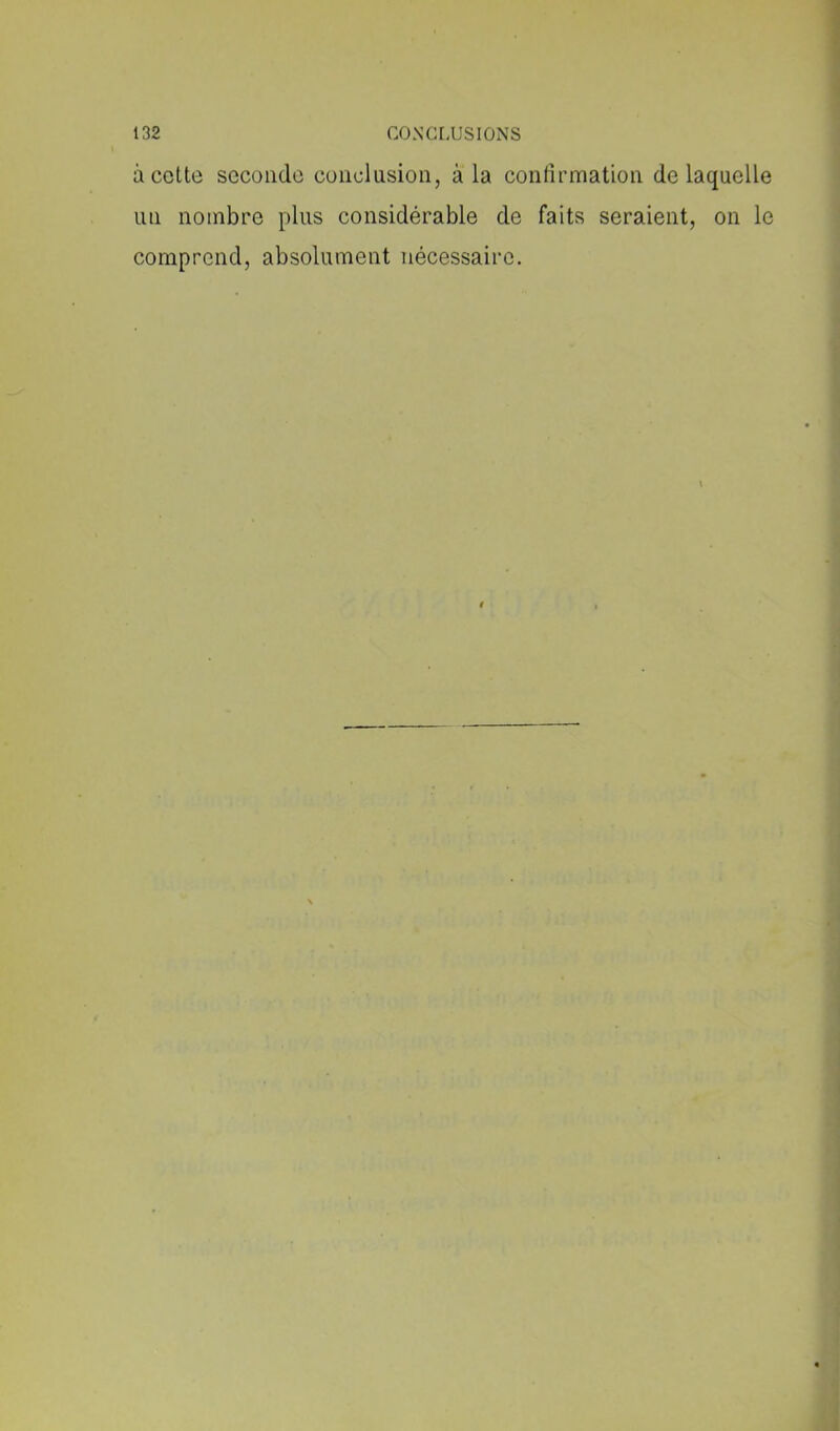 à cotte seconde conclusion, à la confirmation de laquelle un nombre plus considérable de faits seraient, on le comprend, absolument nécessaire.