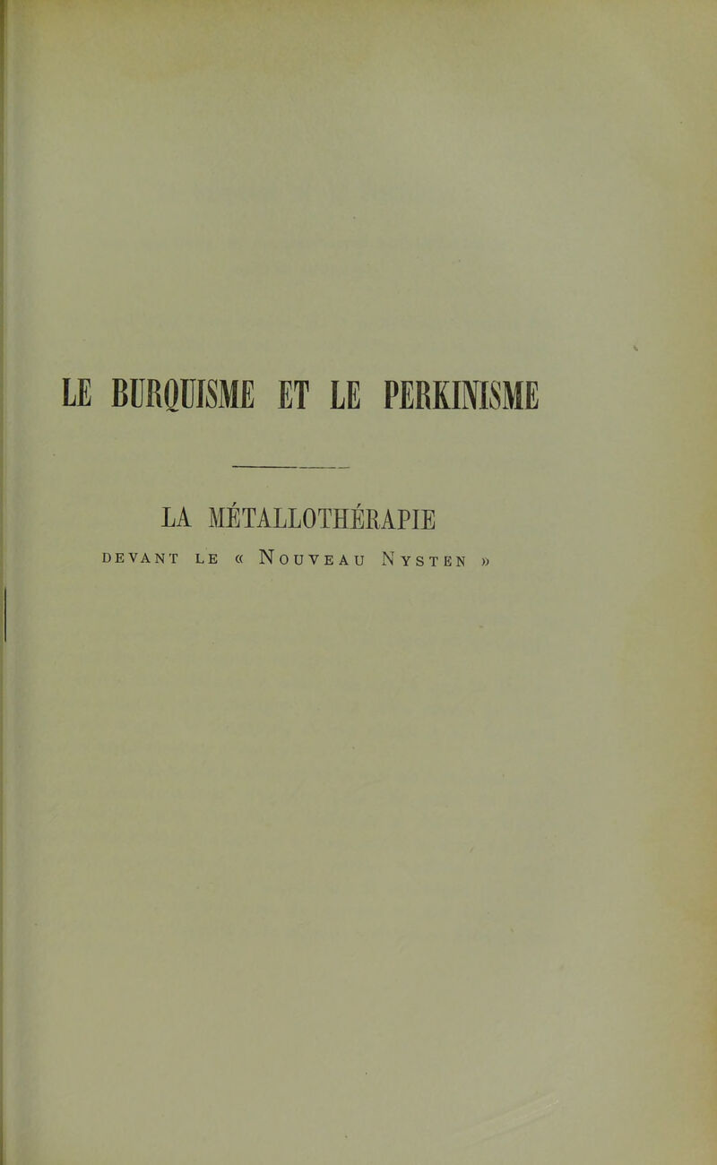 LE BÜRQÜISME ET LE PERKIMSME LA MÉTALLOTHÉRAPIE DEVANT LE « NOUVEAU NySTEN »