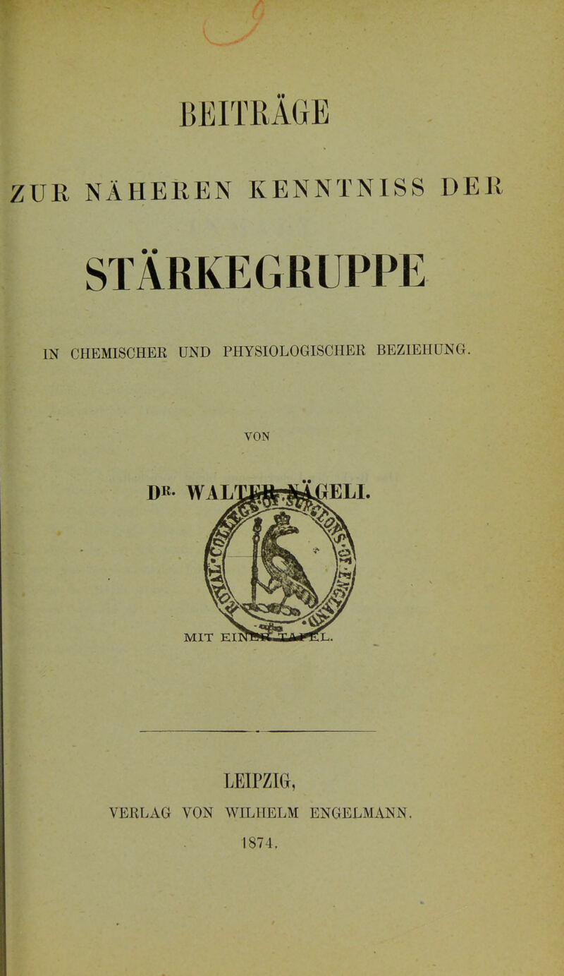 BEITRÄGE ZUE NÄHEREN KENNTNISS DER IN CHEMISCHER UND PHYSIOLOGISCHER BEZIEHUNG. VON LEIPZIG, VERLAG VON WILHELM ENGELMANN. 1874.