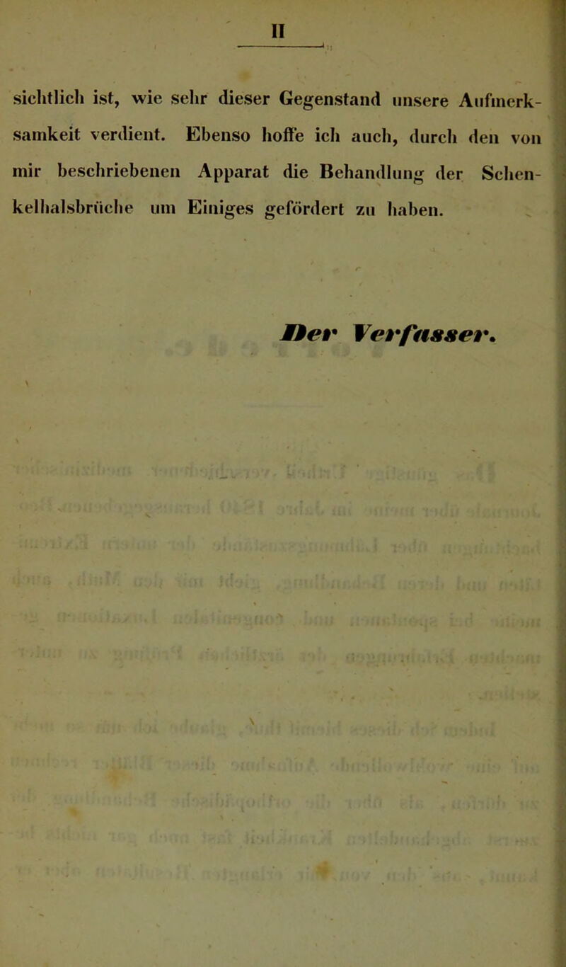 siclitlich ist, wie sehr dieser Gegenstand unsere Aufmerk- samkeit verdient. Ebenso hoffe ich aucli, durcli den von mir beschriebenen Apparat die Behandlung der Schen- kelhalsbrüche um Einiges gefördert zu haben. ner Verfasser»