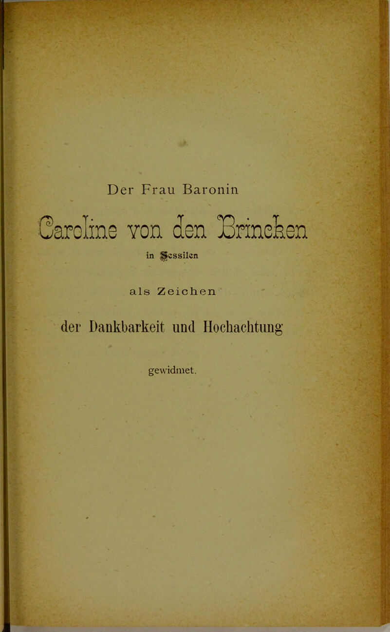 Der Frau Baronin Caroline von den Brineiien in ^cssilen als Zeiclien der Dankbarkeit und Hochachtung gewidmet.