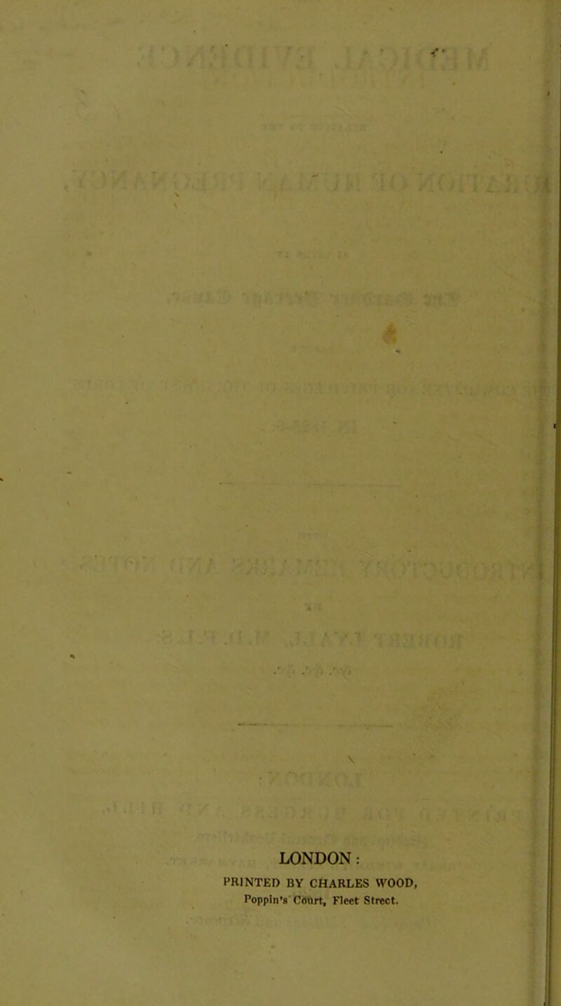 LONDON: PRINTED BY CHARLES WOOD, Poppin’8 Court, Fleet Street.