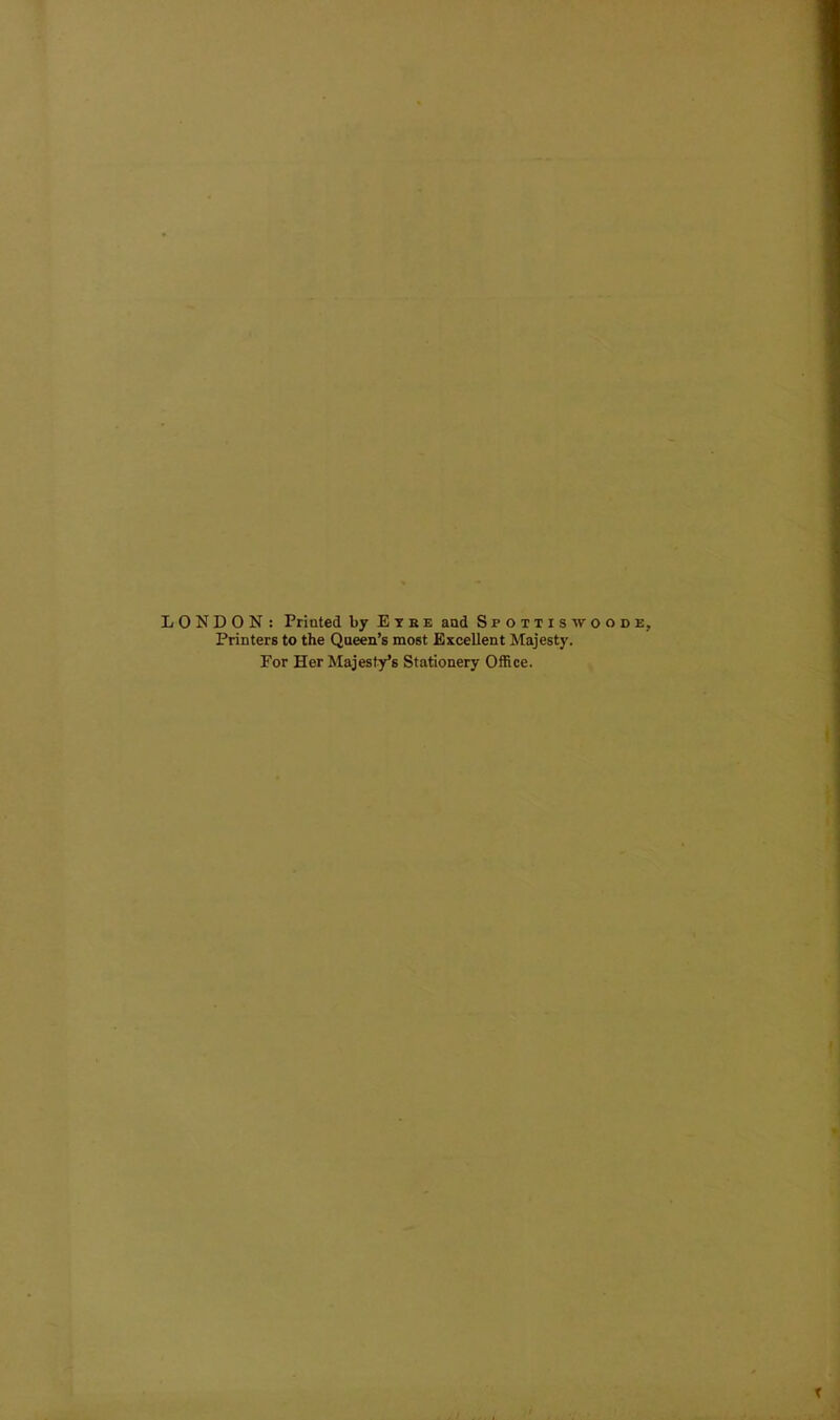 LONDON : Printed by Eyee and Spotiiswoode, Printers to the Queen’s most Excellent Majesty. For Her Majesty’s Stationery Office.