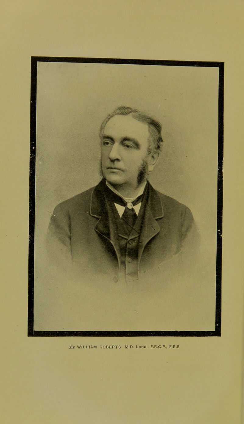 sir WILLIAM ROBERTS M.D. Lond , F.R.C.P., F.R.S.