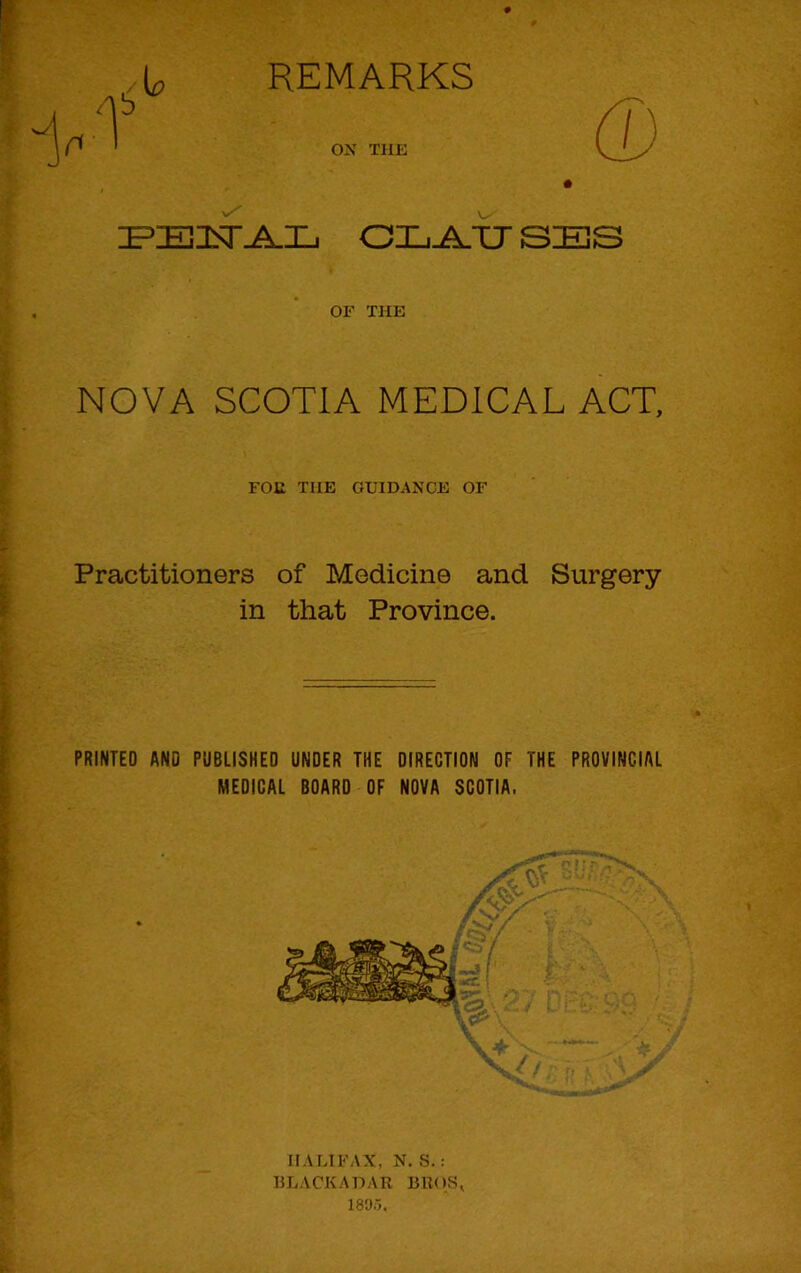 r< OX THE OLA.TJ 3ES OF THE NOVA SCOTIA MEDICAL ACT, FOE THE GUIDANCE OF Practitioners of Medicine and Surgery- in that Province. PRINTED AND PUBLISHED UNDER THE DIREOTIDN OF THE PROVINCIAL MEDICAL BOARD OF NOVA SCOTIA. HALIFAX, N. S. : ULACKADAR