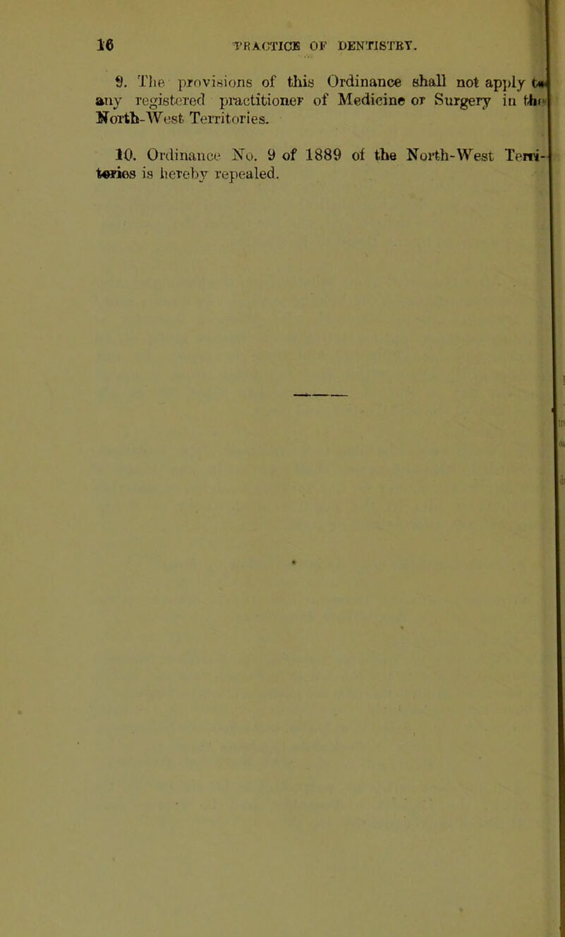 9, TJie provisions of this Ordinance shall not apj)ly any regishjred piuctitioner of Medicine or Surgery in North-West Territories. I 10. Ordinance No. 9 of 1889 of the North-West Terri-ir t«ries is herehy repealed. 1 !