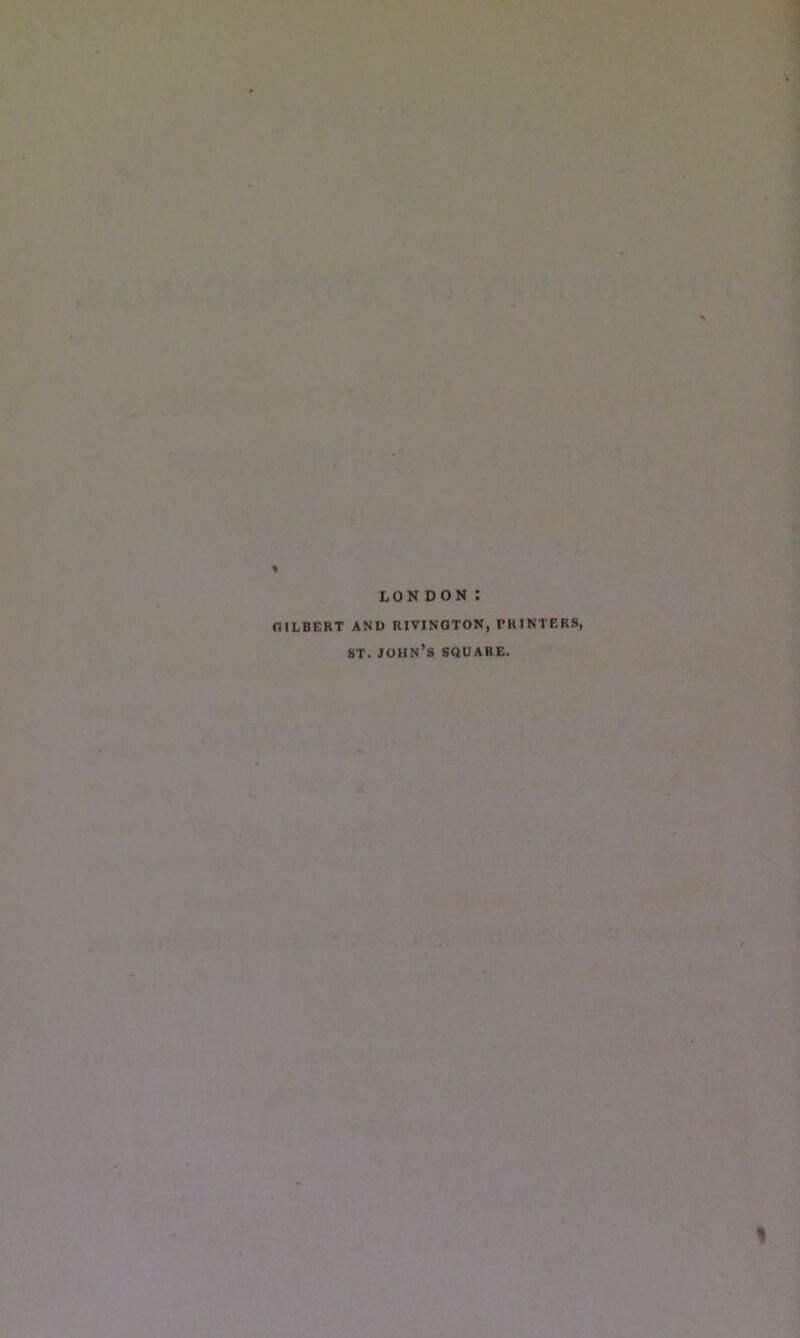 LON DON : GILBERT AND RIVINGTON, PRINTERS, st. John’s square. %