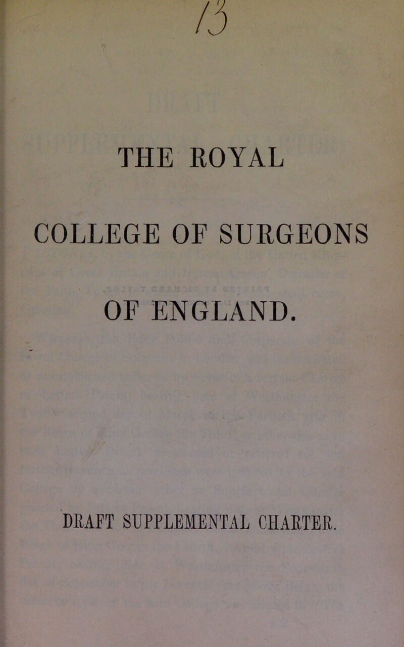 THE ROYAL COLLEGE OF SURGEONS OF ENGLAND. DRAFT SUPPLEMENTAL CHARTER.