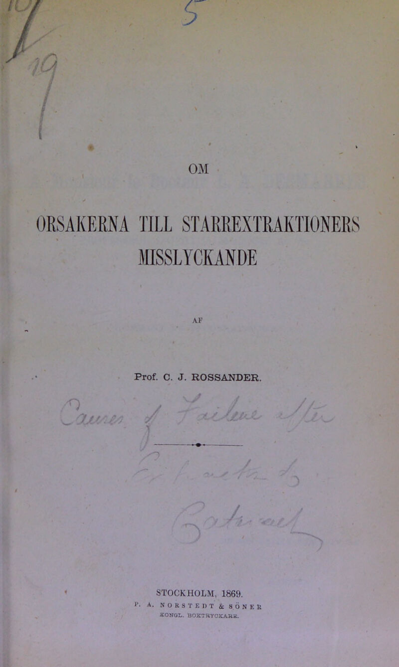 ORSAKERNA im STARREXTRAKTIONERS MISSLYCKANDE AF Prof. C. J. ROSSANDER. * > STOCKHOLM, 1869. P- A. N O R S T E I) T & 8 Ö N E U RONOL. BOKTRYOKARS.