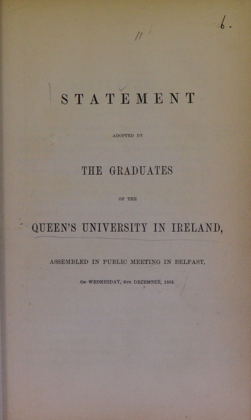 adopted by THE GRADUATES OF THE QUEEN’S UNIVERSITY IN IRELAND ASSEMBLED IN PUBLIC MEETING IN BELFAST, On WEDNESDAY, 6rn DECEMBER, 1866,