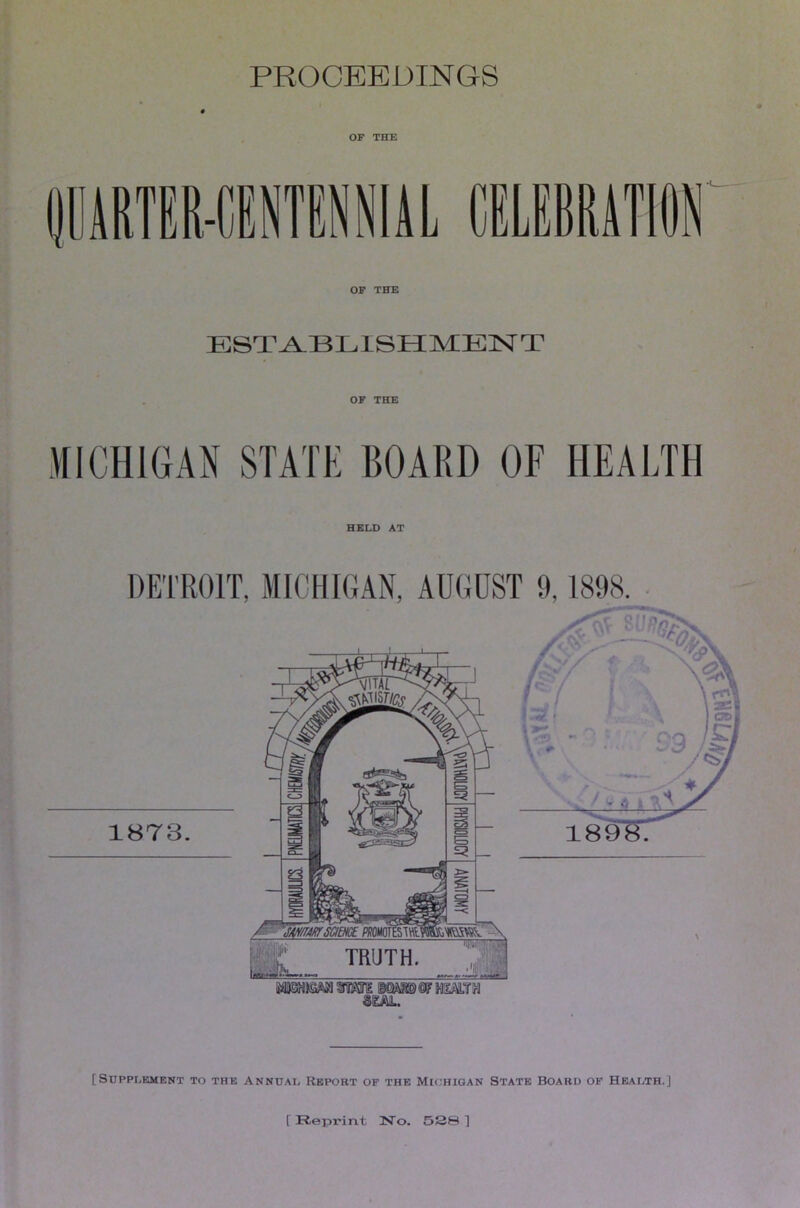 PROCEEDINGS OF THE OOMTEWNTElliL CELEBRATIi OF THE ESTA^BLISHMEISTT OF THE MICHIGAN STATE BOARD OF HEALTH HELD AT DETROIT, MICHIGAN, AUGUST 9,1898. • [Supplement to the Annual Report of the Michigan State Board of Health.] r Reprint ISTo. DS8 ]