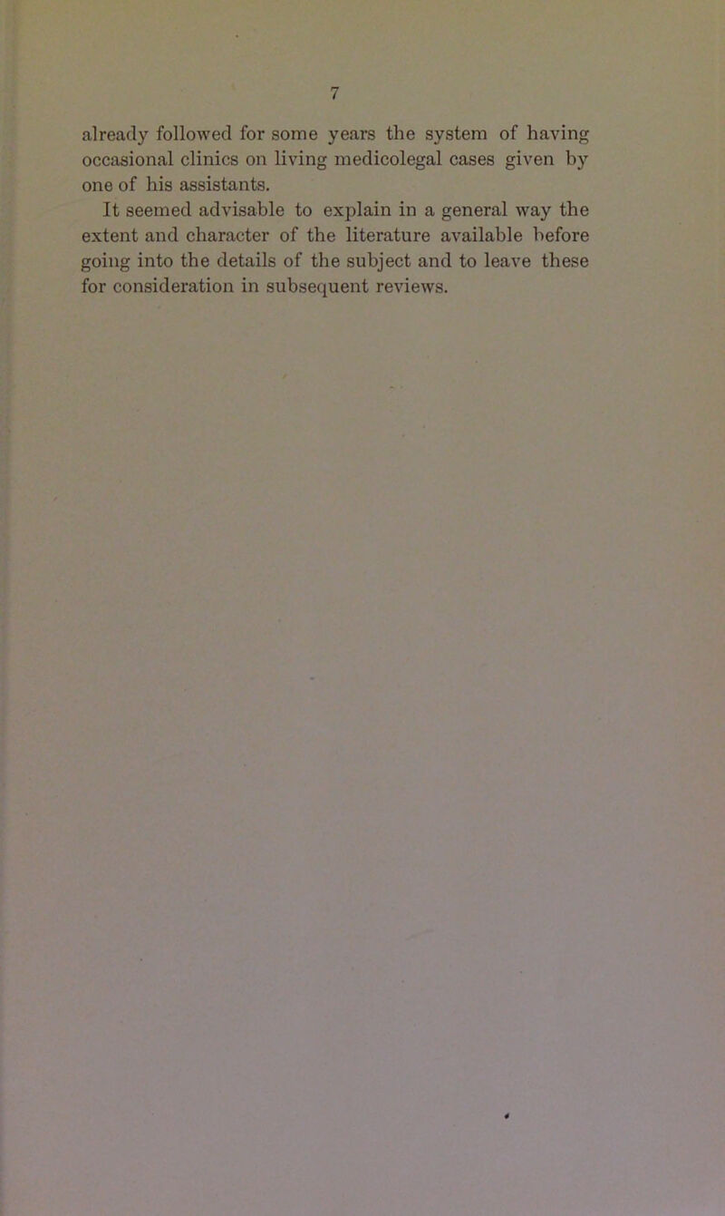 already followed for some years the system of having occasional clinics on living medicolegal cases given by one of his assistants. It seemed advisable to explain in a general way the extent and character of the literature available before going into the details of the subject and to leave these for consideration in subsequent reviews.