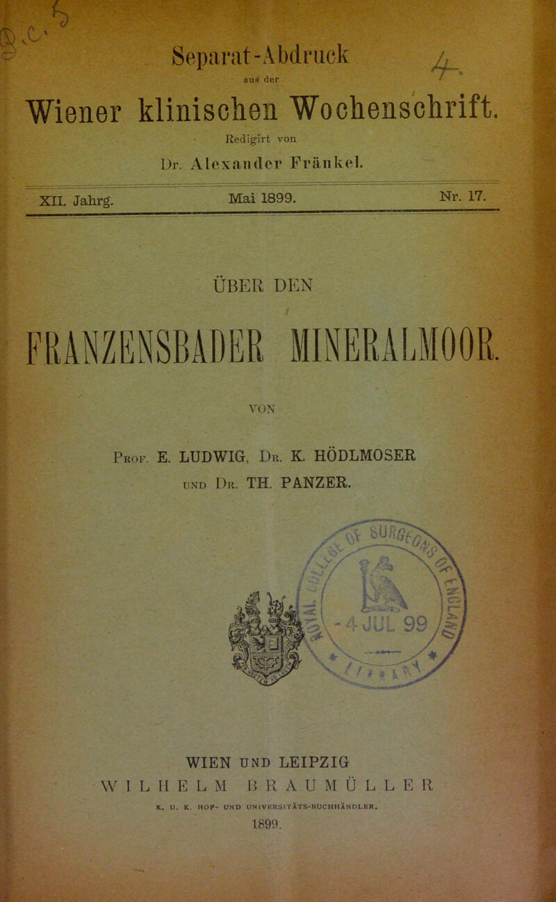 Separat “Abdruck ^ au« der Wiener klinisclien Wochenschrift. Redigirt von l)r. Aloxamler Fränkel. XII. Jahrg. Mai 1899. Nr. 17, ÜBER DEN VON Prof. E. LUDWIG, Du. K. HÖDLMOSER UND Dr. TH. PANZER. ’.-V'S WIEN UND LEIPZIG K. U. K. HOP- UND universitXt.1-ruchhändler. 1890. .'.i/'Vi