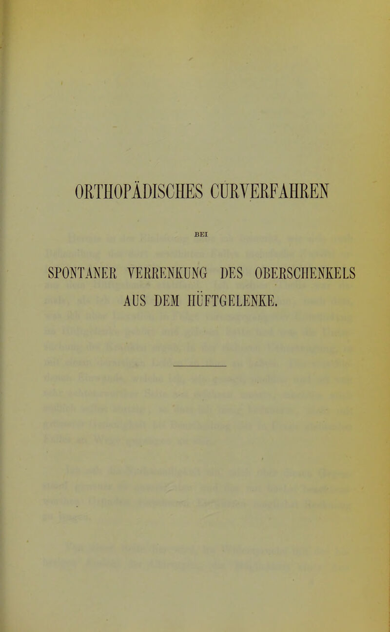 ORTHOPÄDISCHES CURVERFAHREN BEI SPONTANKR VERRKNKÜNG DES OBERSCHENKELS AUS DEM HÜFTGELENKE.