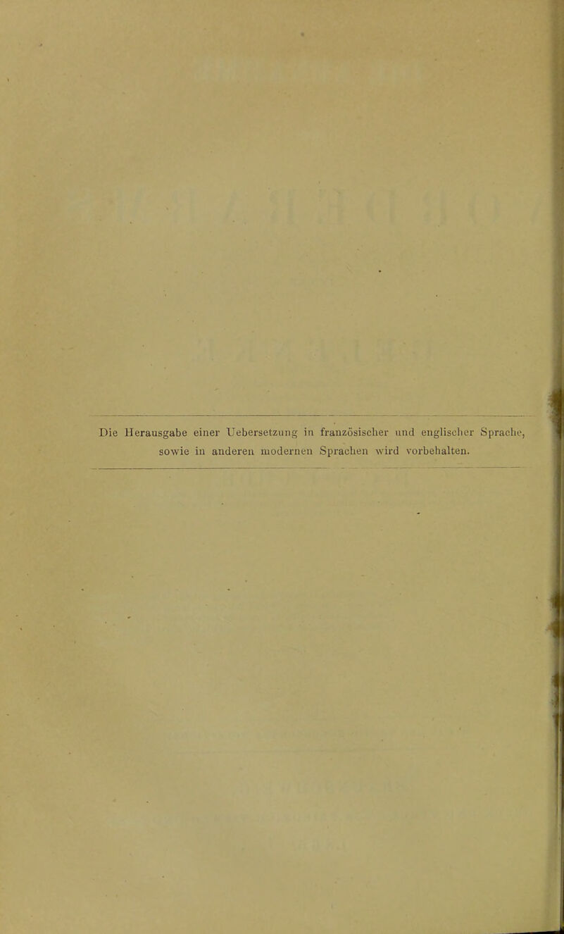 Die Herausgabe einer Uebersetzung in französischer und englischer Sprache, sowie in anderen modernen Sprachen wird Vorbehalten.