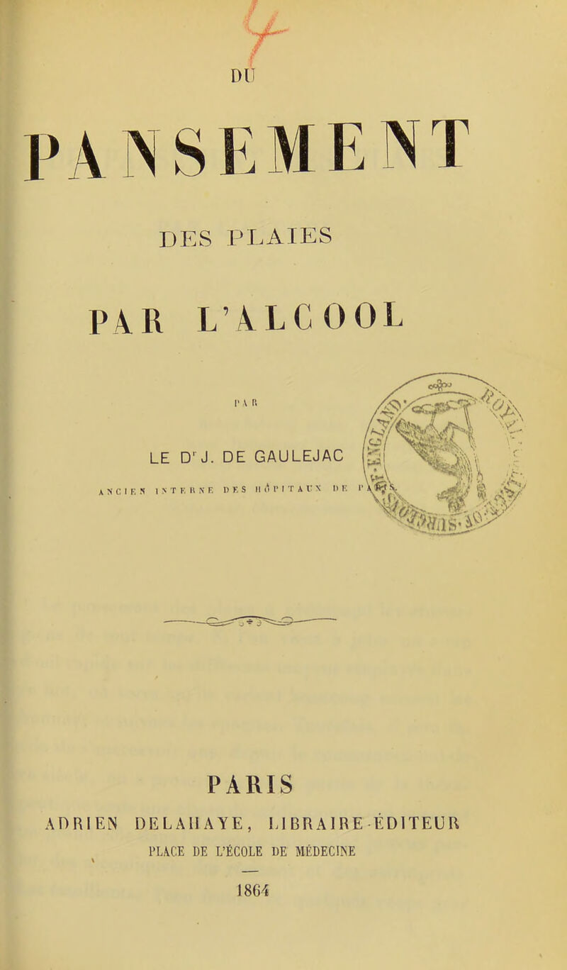 DU PANSEMEM DES PLAIES P A II L AEC 0 0 L PARIS ADRIEN DELAIIAYE, El BRAIRE ÉDITEUR PLACE DE L’ÉCOLE DE MÉDECÜNE 1864