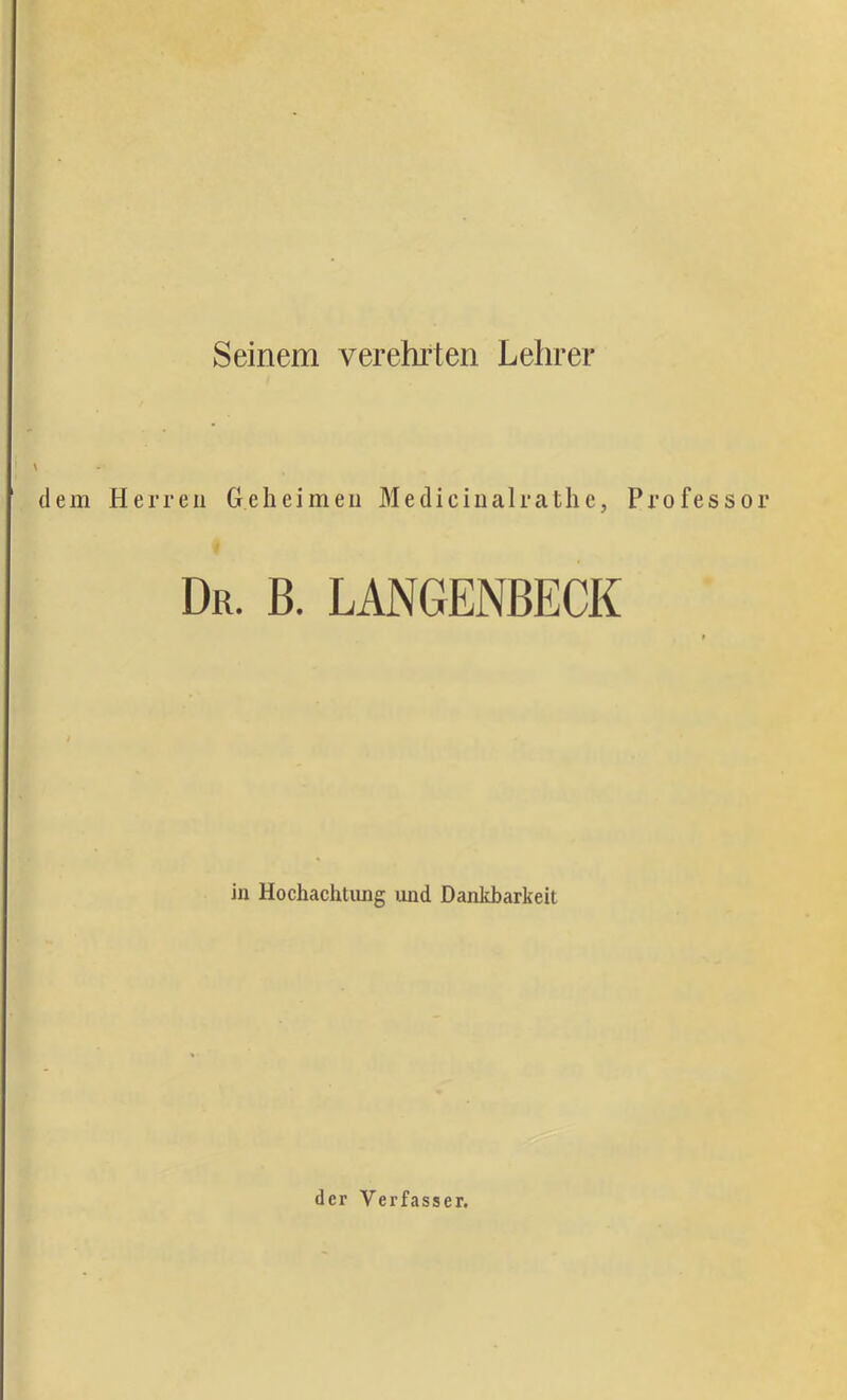 Seinem verehilen Lehrer dem Herren Geheimen Medicinalrcathe, t Dr. b. langenbeck in Hochachtung und Dankbarkeit Professor der Verfasser.