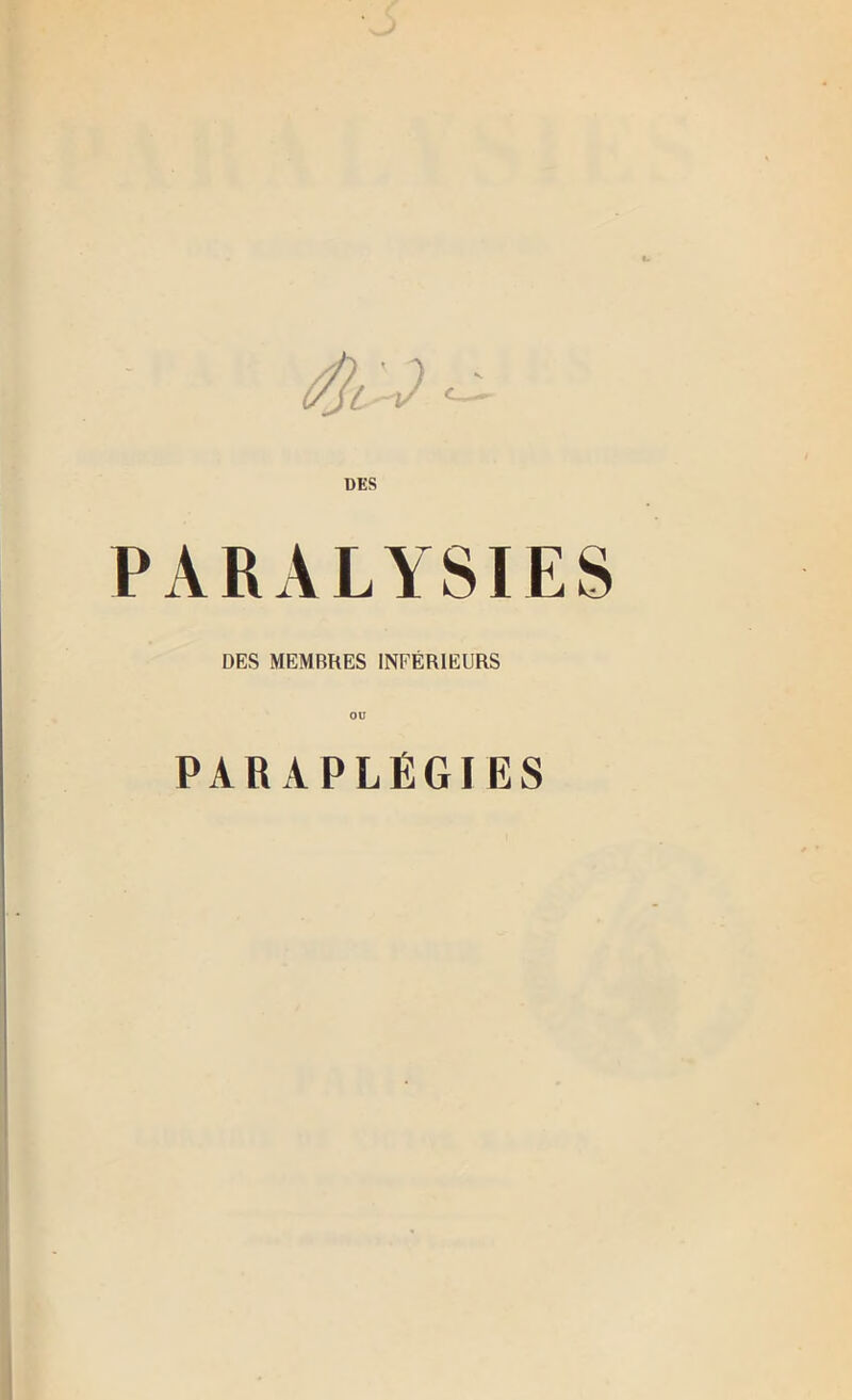 , ( DES PARALYSIES DES MEMBRES INFÉRIEURS OU PARAPLÉGIES