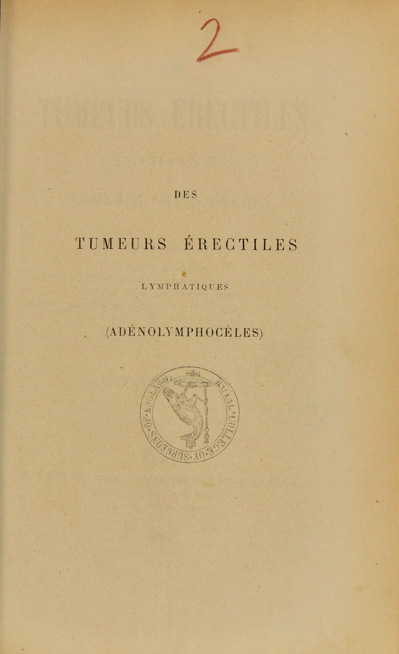 DES TUMEURS ÉRECTILES LYMPH ATIQUES . (ADÉNOLYMPHOCÈLES)