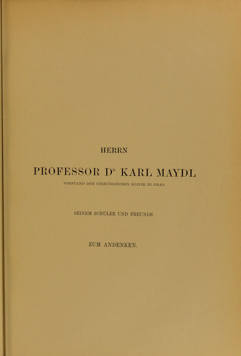 HERRN PROFESSOR D KARL MAYDL VORSTAND DER CHIRURGISCHEN KLINIK IN PRAG SEINEM SCHÜLER UND FREUNDE ZUM ANDENKEN.