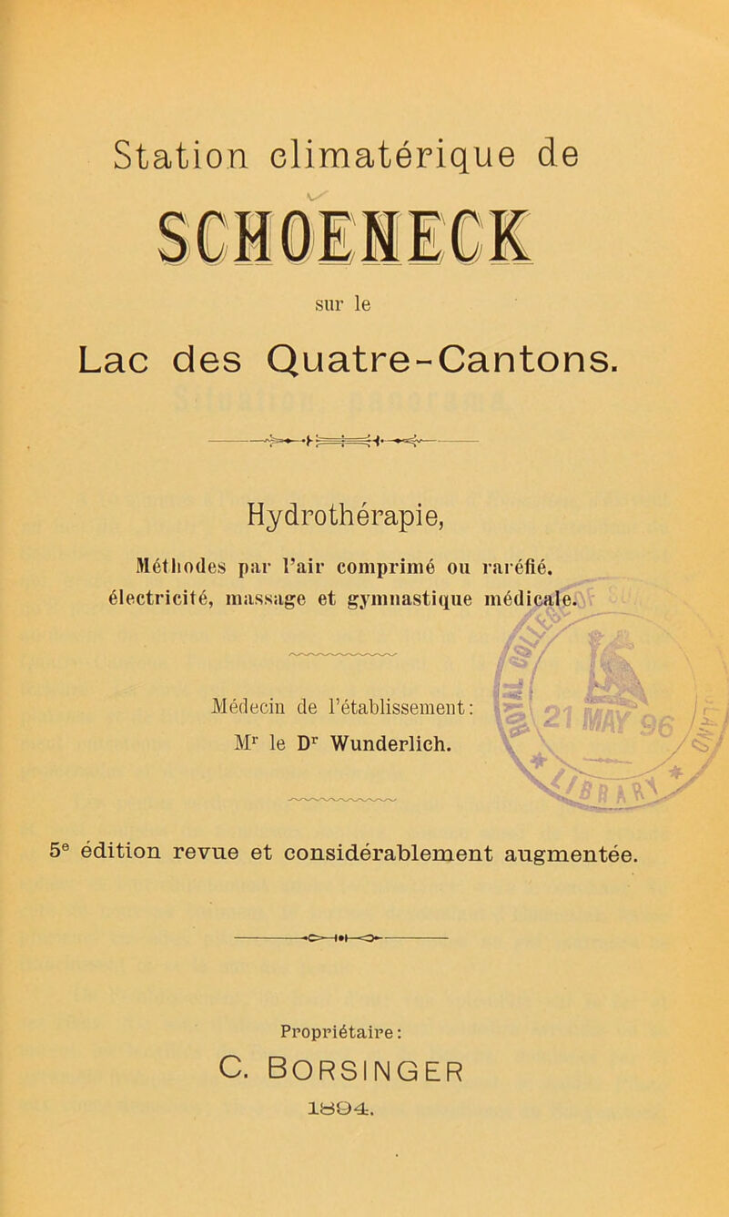 Station climatérique de sur le Lac des Quatre-Cantons. Hydrothérapie, Nétiiodes par l’air comprimé ou raréfié, électricité, massage et gymnastique médicale.  Médecin de rétablissement: M*' le Wunderlich. 5® édition revue et considérablement augmentée. Propriétaire : C. BORSINGER 1B04.