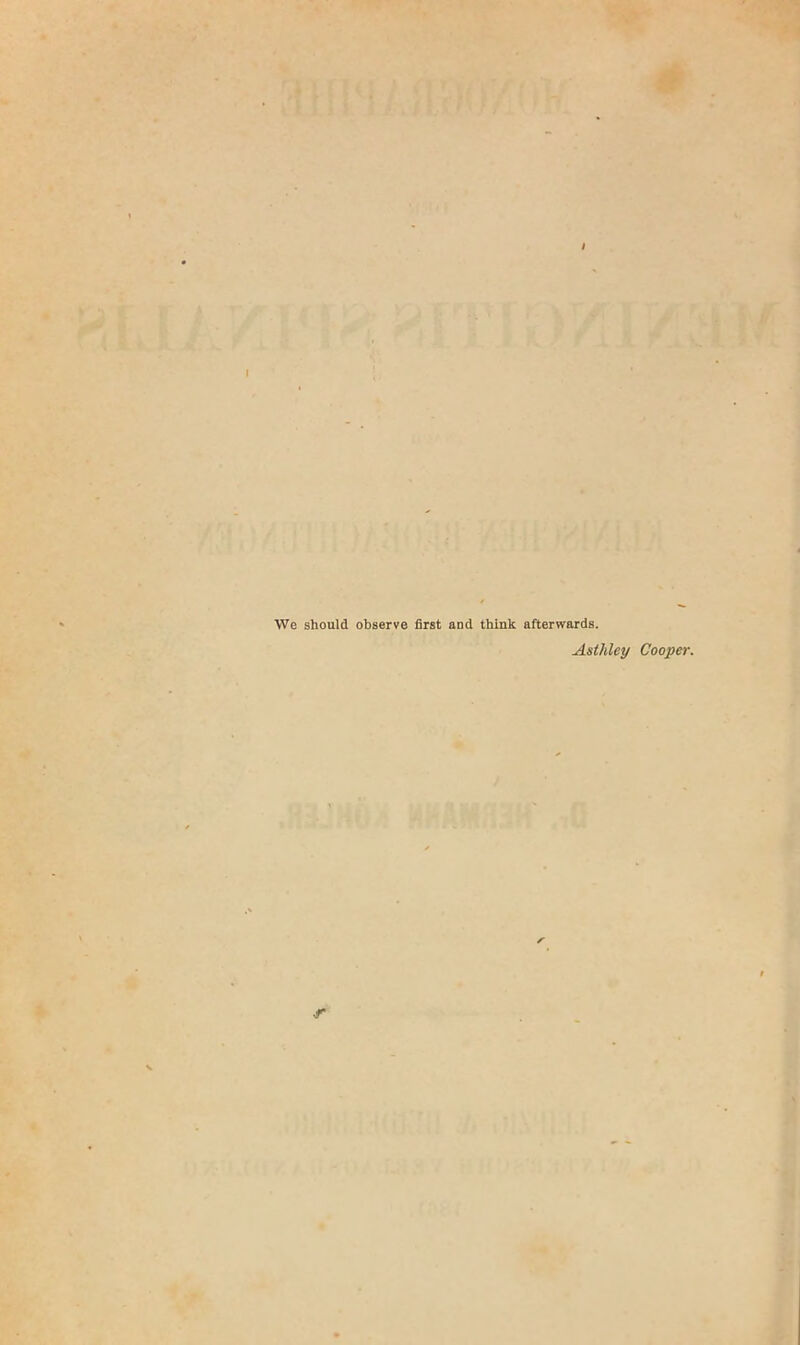 We should observe first and think afterwards. Asthley Cooper. r