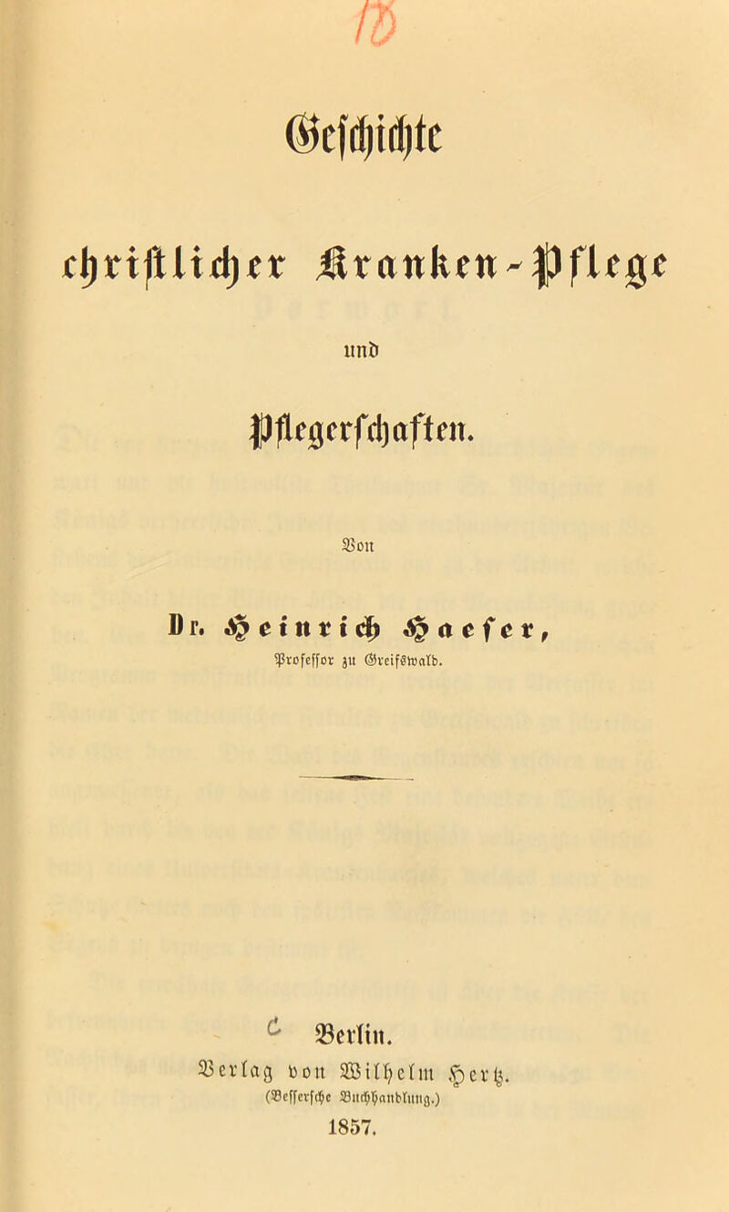 ft) ®cfcf|id)tc Stanken imö 25on Dr. ^etnttc^ ^ acf et, ^Järofcffor ju ©veifäWatb. ^ 93ei1in. 33erlag bon ,'pci’^. (Scffcrft^c S3ii(^l^aiibtitiifl.) 1857.