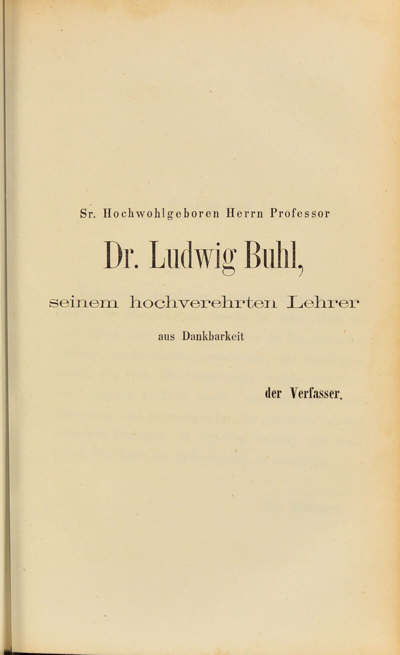 Sr. Hochwohlgeboren Herrn Professor Dr. Ludwig Buhl, seiiieixL hoch-verelirteii Lelii^ex' aus Dankbarkeit ’ ,