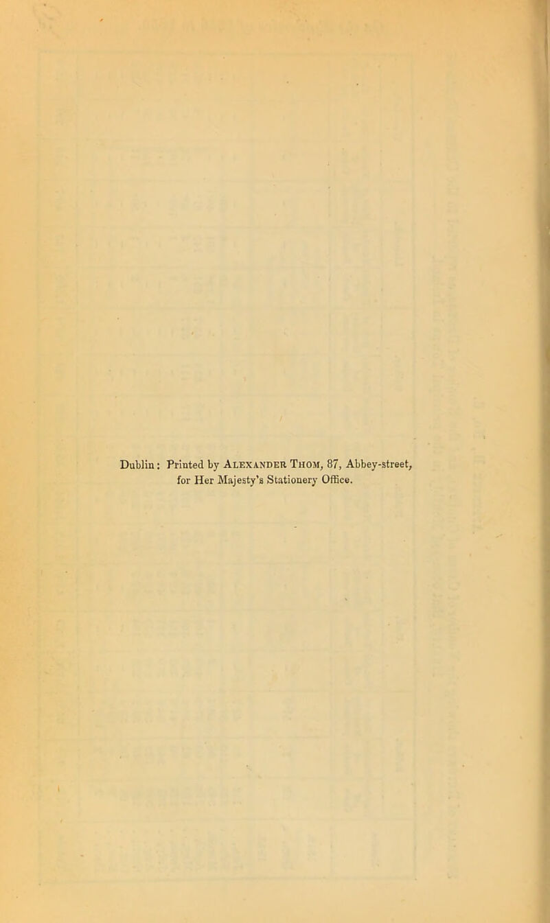 Dublin; Printed by Alexander Thom, 87, Abbey-street, for Her Majesty’s Stationery Office.