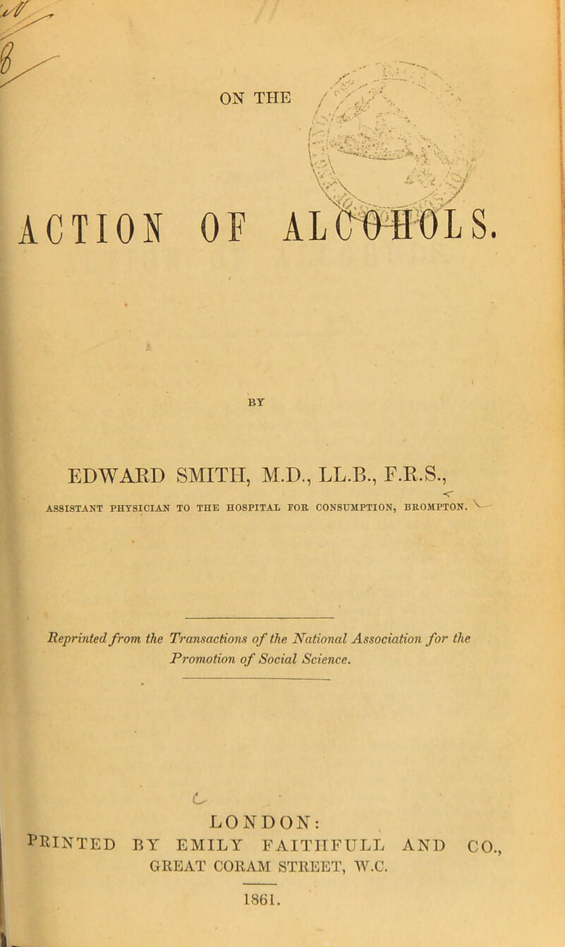 ON THE ACTION OF BY EDWAED SMITH, M.D., LL.B., F.R.S., -r ASSISTANT PHYSICIAN TO THE HOSPITAL FOB CONSUMPTION, BKOMPTON. Reprinted from the Transactions of the National Association for the Promotion of Social Science. LONDON: PRINTED BY EMILY FAITITFULL AND CO., GREAT CORAM STREET, W.C. 1861.