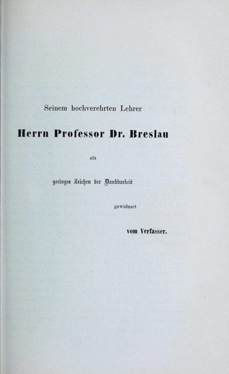 Seinem hochverehrten Lehrer Herrn Professor Dr. Breslau als geringe het jlankbatkert gewidmet vom Verfasser.
