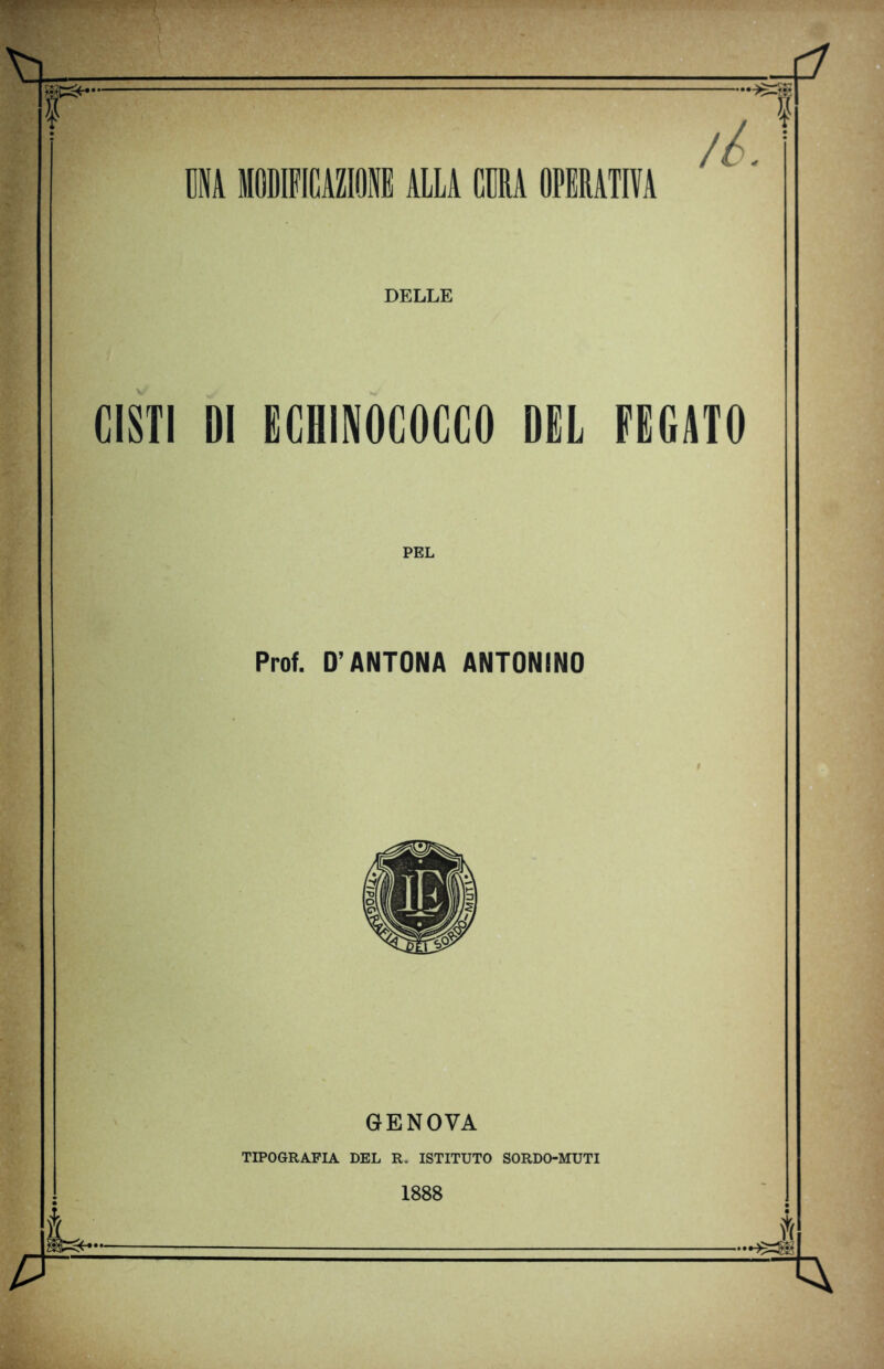 ? DELLE CISTI DI ECHINOCOCCO DEL FEGATO à L- PEL Prof. D’ANTONA ANTONINO GENOVA Yf TIPOGRAFIA DEL R„ ISTITUTO SORDO-MUTI 1888