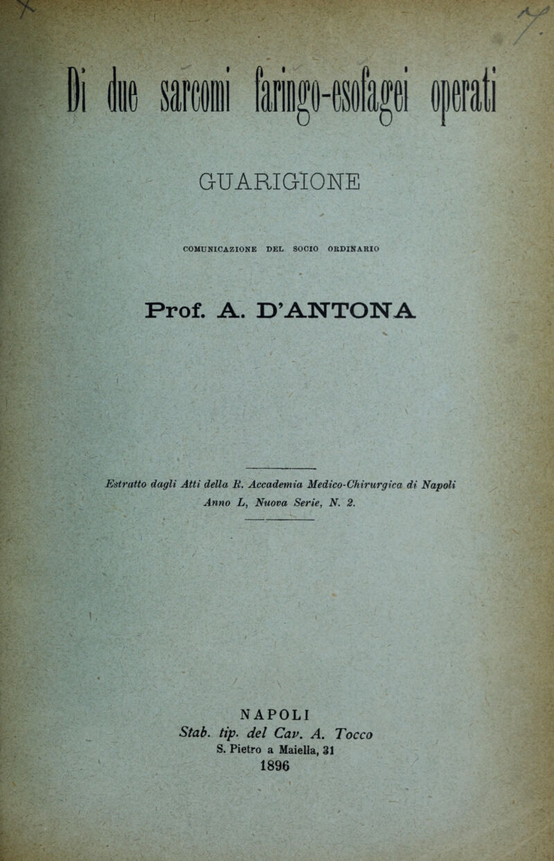 GUARIGIONE COMUNICAZIONE DEL SOCIO ORDINARIO Prof. A. D’ANTON A Estratto dagli Atti della R. Accademia Medico-Chirurgica di Napoli Anno L, Nuova Serie, N. 2. NAPOLI Stab. tip. del Cav. A. Tocco S. Pietro a Maiella, 31 1896