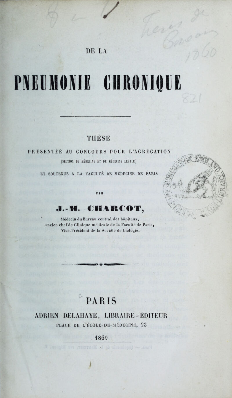 PAIËVIUONIË ËHRONIOËË THÈSE PRÉSENTÉE AU CONCOURS POUR L’AGRÉGATION (SECTIO:^ DE MÉDECINE ET DE MEDECINE LÉGALE) ET SOUTENUE A LA FACULTÉ DE NIÉDECINE DE PARIS .0^ , '■‘ï jr.-ll. CHi%R€OT Médecin duBuieaii cciilial des bôpilaiix, ancien chef de Clinique medicale de la Faculle' de Paris, Vice-Pre'sidcnl de la Société' de Inologie,  PARIS ADRIEN DELÂHAYE, LIBRAIRE-ÉDITEUR PLACE DE Ld'COLE-DE-MÉDECINE, 23