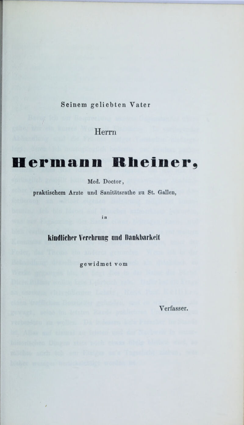 Seinem geliebten Vater Herrn Hermann Rbeiner9 Med. Doctor, praktischem Arzte und Sanitätsrathe zu St. Gallen, kindlicher Verehrung und Dankbarkeit gewidmet vom Verfasser.