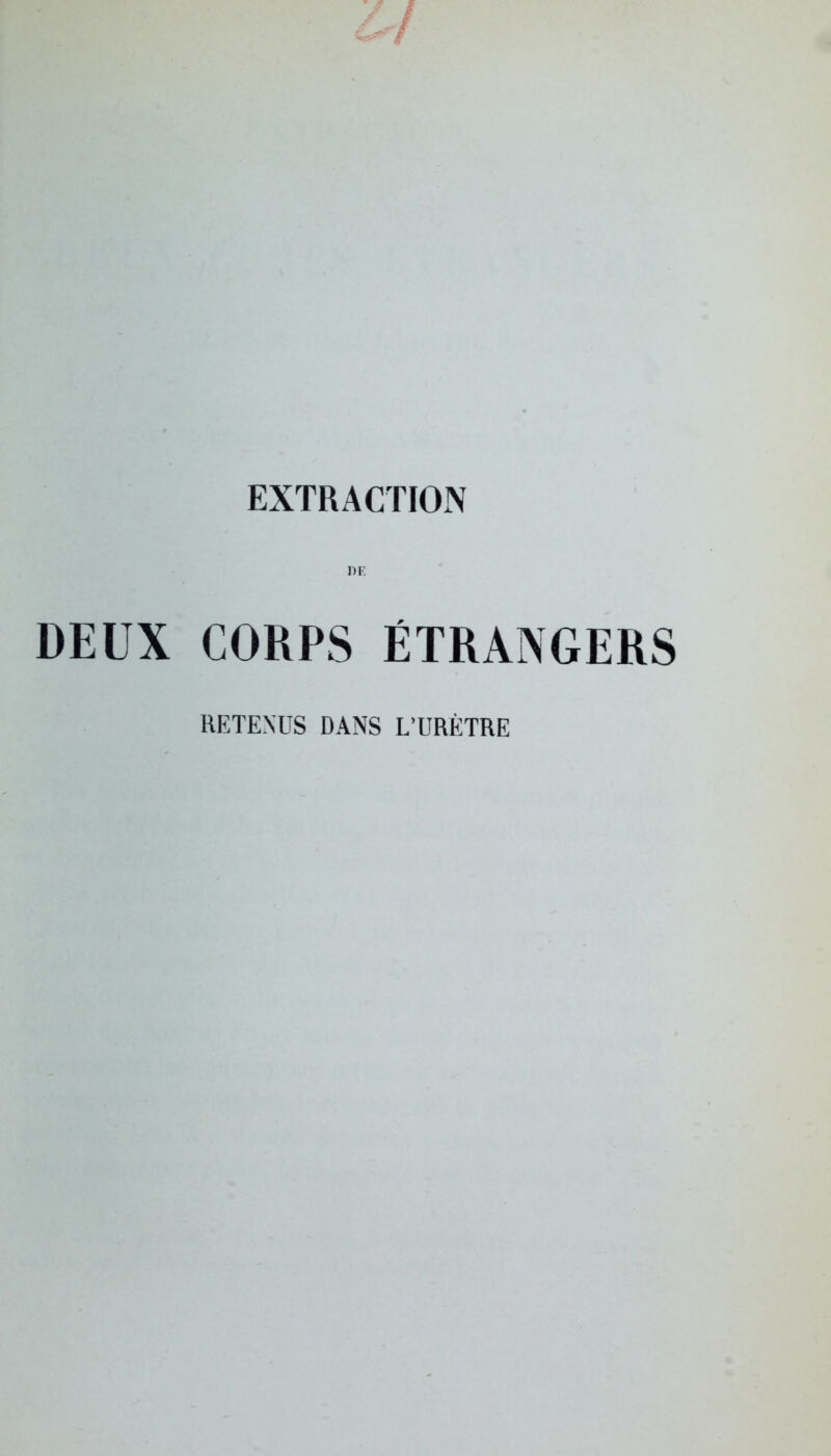 EXTRACTION DF. DEUX CORPS ÉTRANGERS RETENUS DANS L'URÈTRE