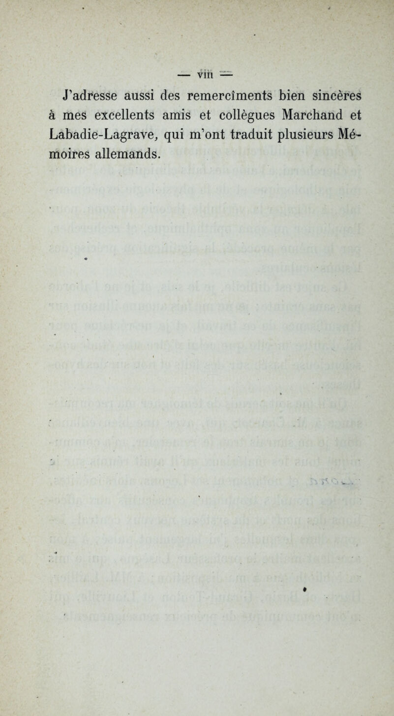 J’adresse aussi des remercîments bien sincères à mes excellents amis et collègues Marchand et Labadie-Lagrave, qui m’ont traduit plusieurs Mé- moires allemands.