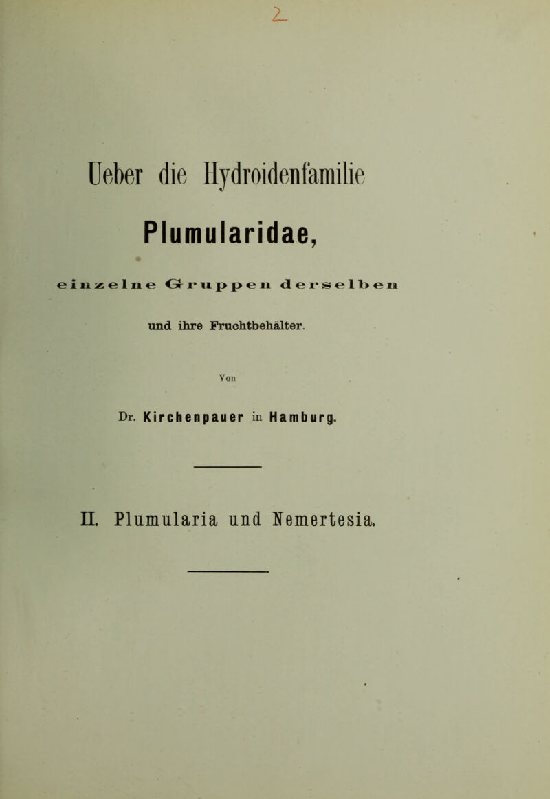 Ueber die Hydroidenfamilie Plumularidae, einzelne Gr r* n p p e n derselbe n und ihre Fruchtbehälter. Von Dr. Kirchenpauer in Hamburg. II. Plumularia und Nemertesia.