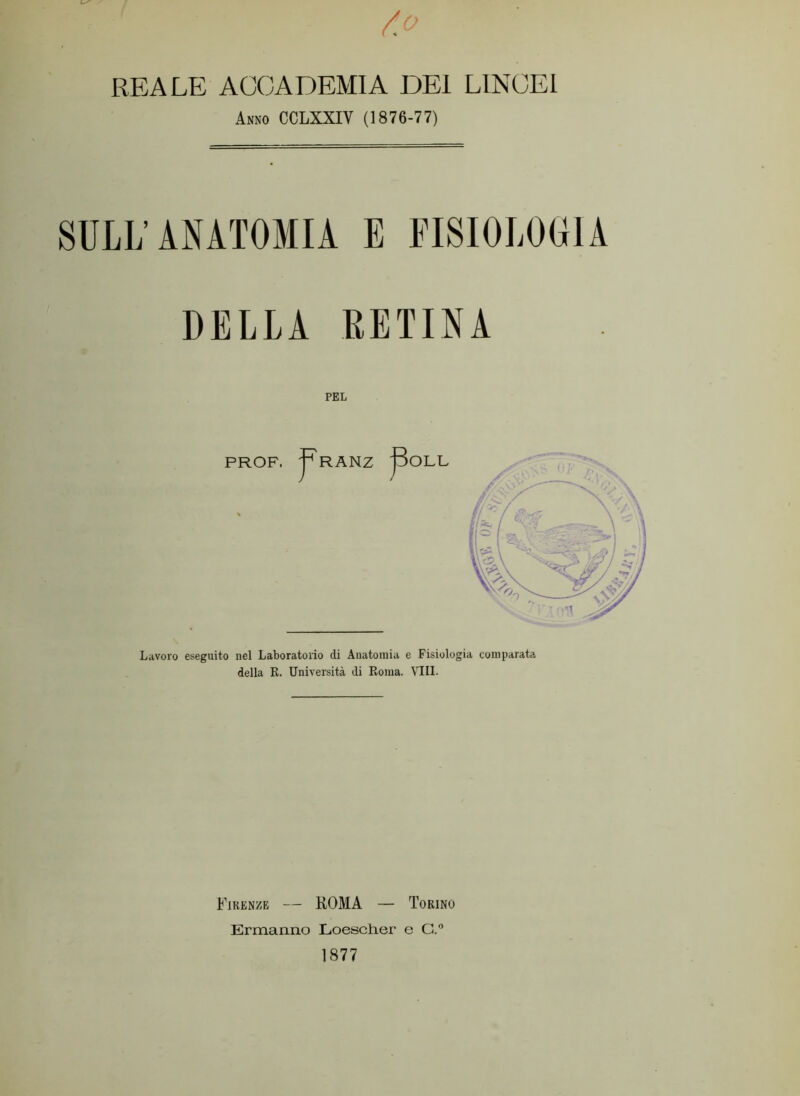 REALE ACCADEMIA DEI LINCEI Arno CCLXXIV (1876-77) SULL’ANATOMIA E FISIOLOGIA DELLA RETINA PEL Lavoro eseguito nel Laboratorio di Anatomia e Fisiologia comparata della R. Università di Roma. Vili. Firenze — ROMA — Torino Ermanno Loescher e G.° 1877