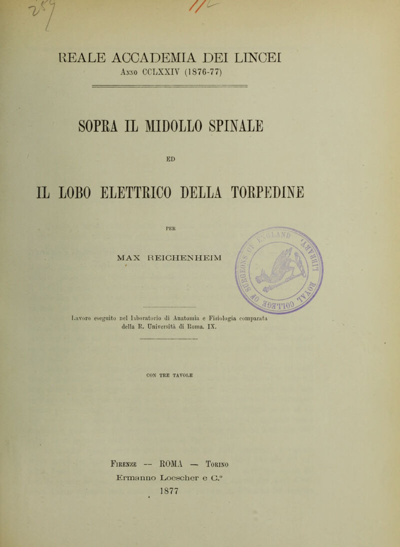 REALE ACCADEMIA DEI LINCEI Asso CCLXXIV (1876-77) SOPEA IL MIDOLLO SPINALE ED IL LOBO ELETTRICO DELLA TORPEDINE l.avoro eseguito nel liboratoiio di Anatoiniii e Fisiologia comparata della R. Universitcà di Roma. IX. CON TRE TAVOIiE Firenze — ROMA — Torino Ermanno Loescher e C.'