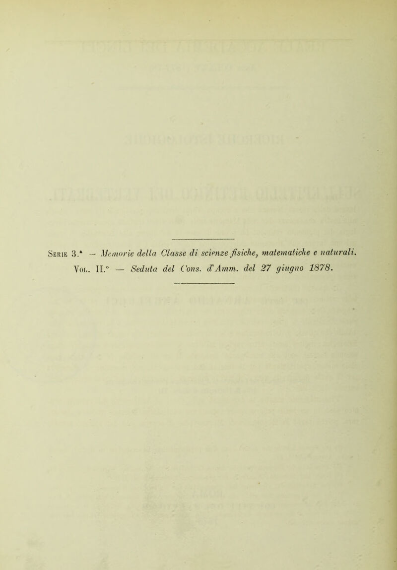 Sekie 3.* — Memorie della Classe di scienze fisiche, matematiche e naturali. Vol. II.0 — Seduta del Cons. d'Amm. del 27 giugno 1878.