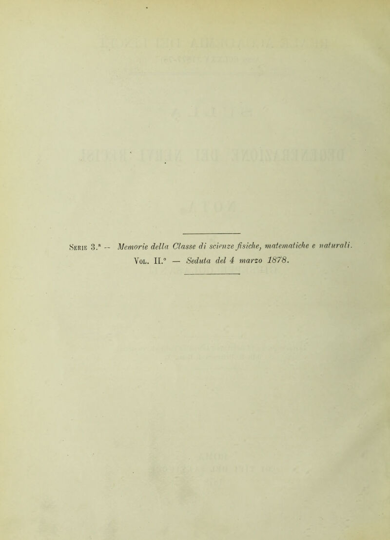 Serie 3.a — Memorie della Classe di scienze fisiche, matematiche e naturali. Vol. II.° — Seduta del 4 marzo 1878.