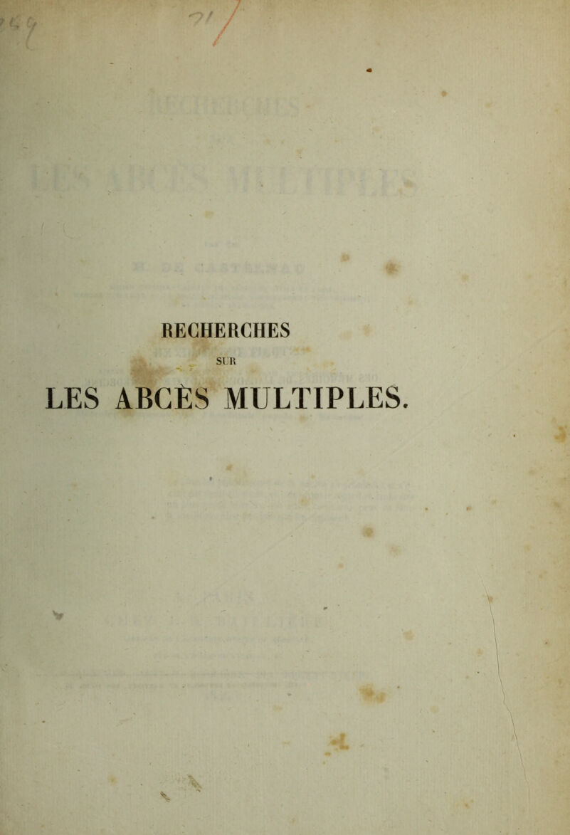 O f. f RECHERCHES LES ABCÈS MULTIPLES. 9 , A\ 1