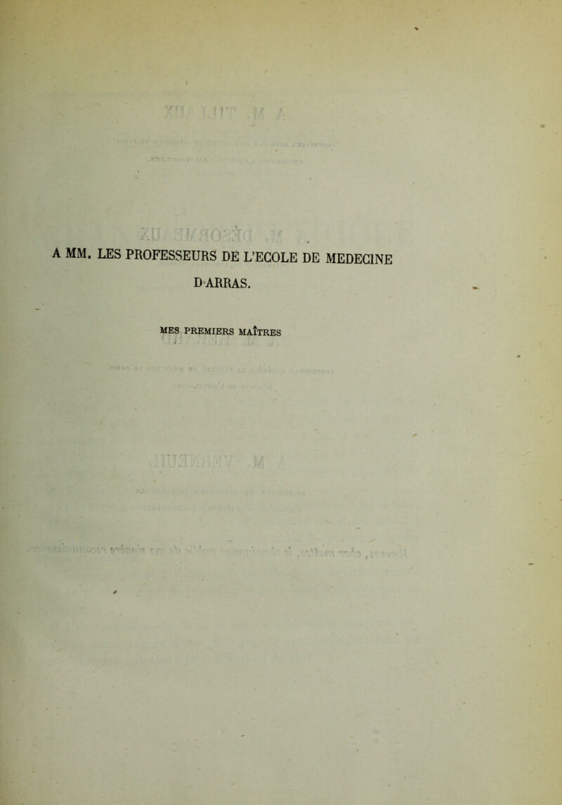 A MM. LES PROFESSEURS DÉ L’ECOLE DE MEDECINE DARRAS. MES PREMIERS MAÎTRES
