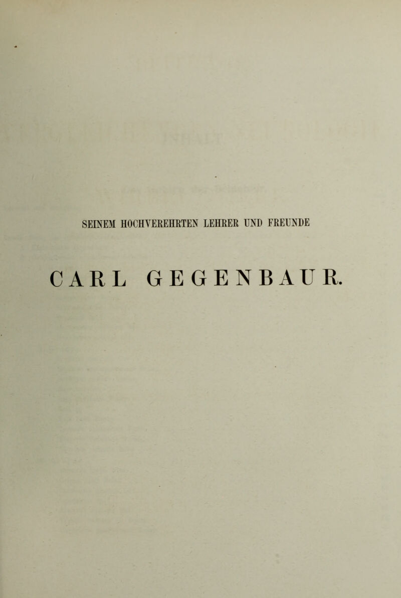 SEINEM HOCHVEREHRTEN LEHRER UND FREUNDE CARL GEGENBAU R.