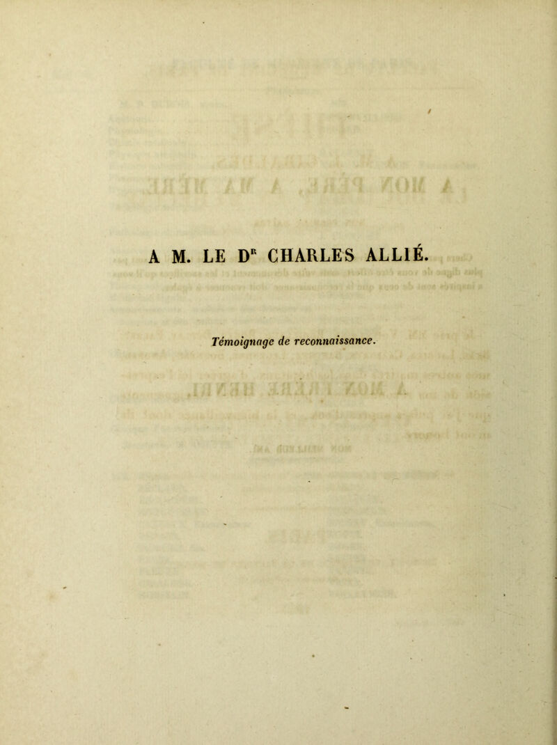 A M. LE DK CHARLES ALLIÉ. Témoignage de reconnaissance.