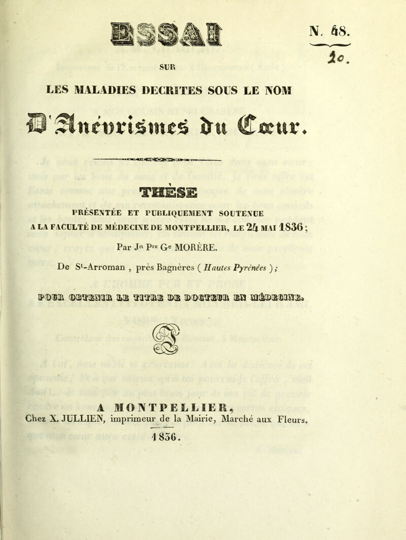 SUE LES MALADIES DECRITES SOLS LE NOM ® 5twetm3iue£ îrn Cueutr* THÈSE PRÉSENTÉE ET PUBLIQUEMENT SOUTENUE A LA FACULTÉ DE MÉDECINE DE MONTPELLIER, LE 24 MAI 1836 ; Par J pre G* MORÈRE. De St-Arroman , près Bagnères ( Hautes Pyrénées ) ; ©d)®© as ©s ©cdœtob© œs3 A MONTPELLIER, Chez X. JCLLIEN, imprimeur de la Mairie, Marché aux Fleurs. 1856.